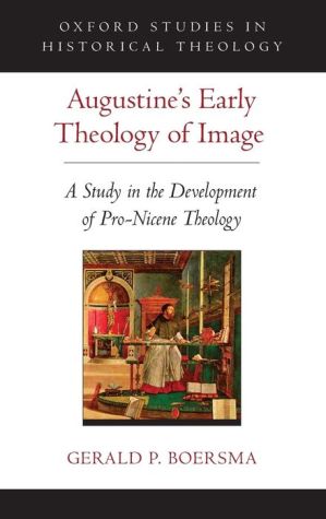 Augustine's Early Theology of Image: A Study in the Development of Pro-Nicene Theology