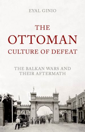 The Ottoman Culture of Defeat: The Balkan Wars and their Aftermath