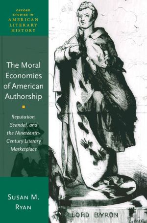 The Moral Economies of American Authorship: Reputation, Scandal, and the Nineteenth-Century Literary Marketplace