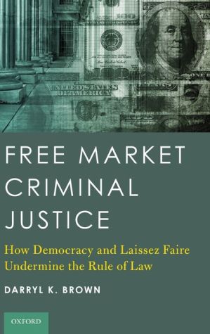 Free Market Criminal Justice: How Democracy and Laissez Faire Undermine the Rule of Law