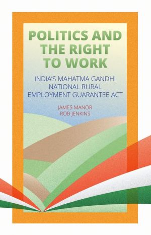 Politics and the Right to Work: India's Mahatma Gandhi National Rural Employment Guarantee Act