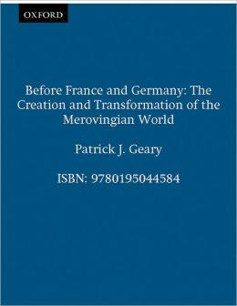 Before France and Germany: The Creation and Transformation of the Merovingian World