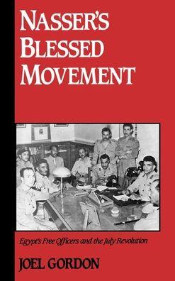 Nasser's Blessed Movement: Egypt's Free Officers and the July Revolution (Studies in Middle Eastern History) Joel Gordon