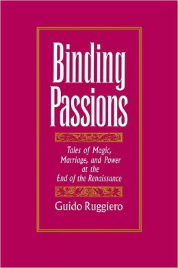 Binding Passions: Tales of Magic, Marriage, and Power at the End of the Renaissance