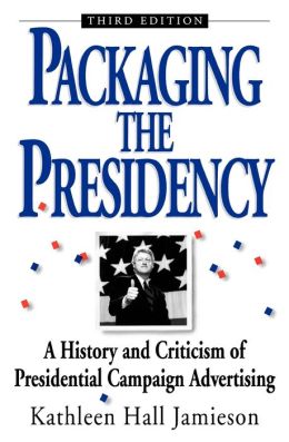 Packaging the Presidency; A History and Criticism of Presidential Campaign Advertising