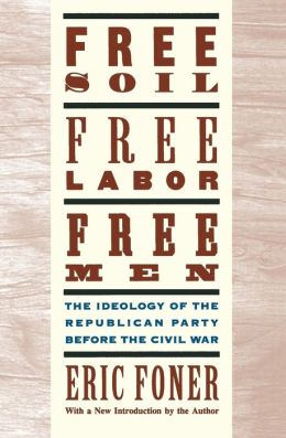 Free Soil, Free Labor, Free Men: The Ideology of the Republican Party before the Civil War With a New Introductory Essay