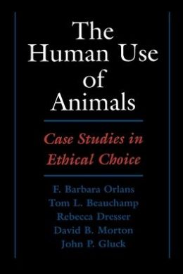 The Human Use of Animals: Case Studies in Ethical Choice