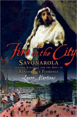 Fire in the City: Savonarola and the Struggle for the Soul of Renaissance Florence