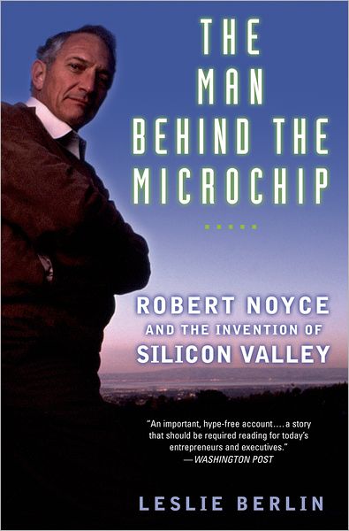 Man Behind the Microchip: Robert Noyce and the Invention of Silicon Valley