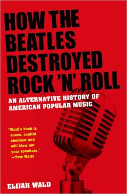 How the Beatles Destroyed Rock 'n' Roll: An Alternative History of American Popular Music