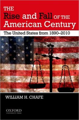 The Rise and Fall of the American Century: The United States from 1890-2009 William H. Chafe