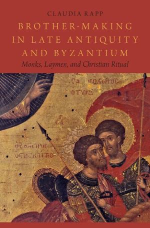Brother-Making in Late Antiquity and Byzantium: Monks, Laymen, and Christian Ritual