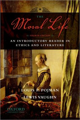 The Moral Life: An Introductory Reader in Ethics and Literature Louis P. Pojman and Lewis Vaughn