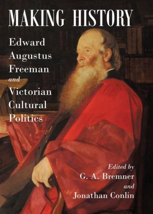 Making History: Edward Augustus Freeman and Victorian Cultural Politics