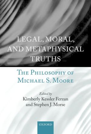 Legal, Moral, and Metaphysical Truths: The Philosophy of Michael Moore