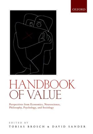 Handbook of Value: Perspectives from Economics, Neuroscience, Philosophy, Psychology and Sociology