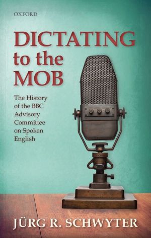 Dictating to the Mob: The History of the BBC Advisory Committee on Spoken English