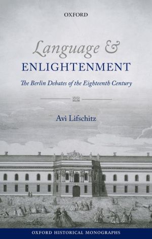 Language and Enlightenment: The Berlin Debates of the Eighteenth Century