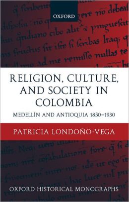 Religion, Society, and Culture in Colombia: Antioquia and Medelli'An 1850-1930