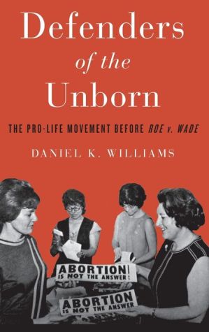 Defenders of the Unborn: The Pro-Life Movement before Roe v. Wade