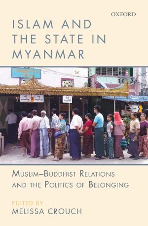Islam and the State in Myanmar: Muslim-Buddhist Relations and the Politics of Belonging