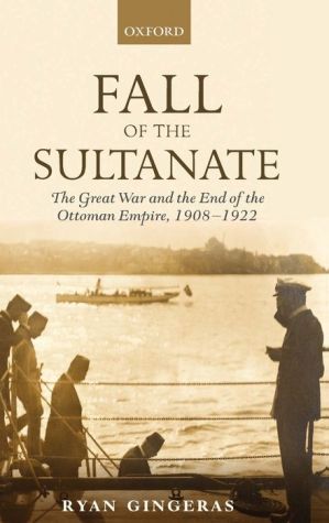Fall of the Sultanate: The Great War and the End of the Ottoman Empire, 1908-1922