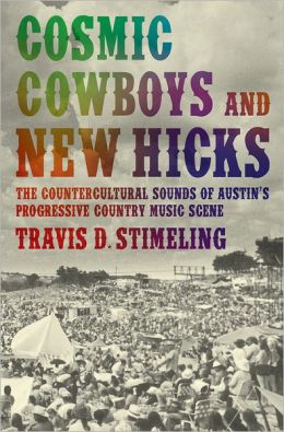 Cosmic Cowboys and New Hicks: The Countercultural Sounds of Austin's Progressive Country Music Scene Travis D. Stimeling