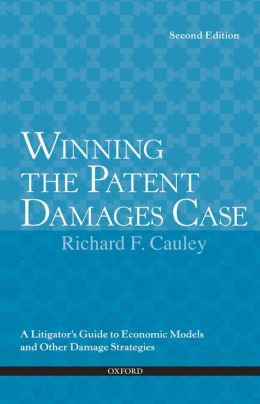 Winning the Patent Damages Case: A Litigator's Guide to Economic Models and Other Damage Strategies Richard F. Cauley
