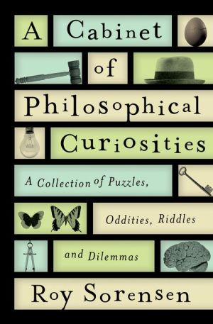 A Cabinet of Philosophical Curiosities: A Collection of Puzzles, Oddities, Riddles, and Dilemmas