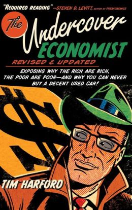 The Undercover Economist: Exposing Why the Rich Are Rich, the Poor Are Poor--and Why You Can Never Buy a Decent Used Car! Tim Harford