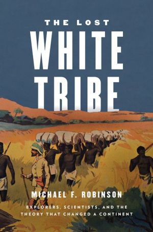 The Lost White Tribe: Explorers, Scientists, and the Theory that Changed a Continent