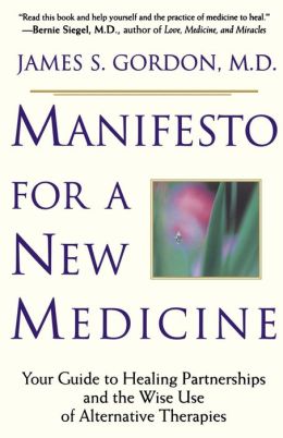 Manifesto For A New Medicine: Your Guide To Healing Partnerships And The Wise Use Of Alternative Therapies James Gordon