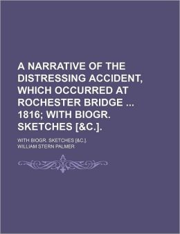 A Narrative of the Distressing Accident, Which Occurred at Rochester Bridge 1816; With Biogr. Sketches [&C.] with Biogr. Sketches [&C.].
