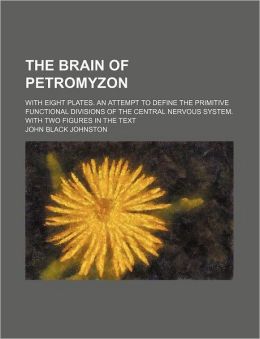 The brain of Petromyzon: With eight plates. An attempt to define the primitive functional divisions of the central nervous system. With two figures in the text John Black Johnston