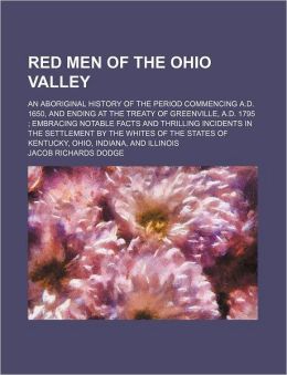 Red Men Of The Ohio Valley; An Aboriginal History Of The Period Commencing A.D. 1650, And Ending At The Treaty Of Greenville, A.D. 1795 ;