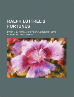 Ralph Luttrel's Fortunes; By Rail, By Road, And By Sea. A Book For Boys