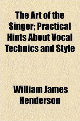 The Art of the Singer; Practical Hints about Vocal Technics and Style