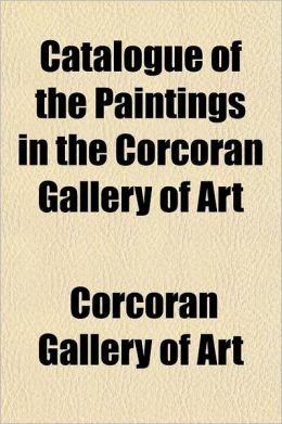 Catalogue of the paintings in the Corcoran gallery of art Corcoran Gallery of Art.