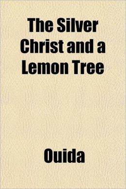 The silver Christ, and A lemon tree Ouida