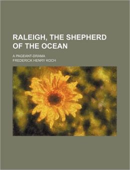 Raleigh, the Shepherd of the Ocean A Pageant-Drama Frederick Henry Koch