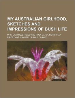 My Australian Girlhood, Sketches and Impressions of Bush Life Mrs. Campbell Praed