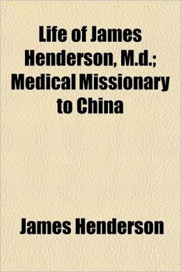 Life of James Henderson, M.D.; Medical Missionary to China