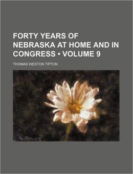 Forty Years of Nebraska at Home and in Congress Thomas Weston Tipton