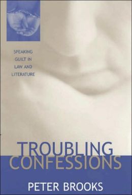 Troubling Confessions: Speaking Guilt in Law and Literature Peter Brooks