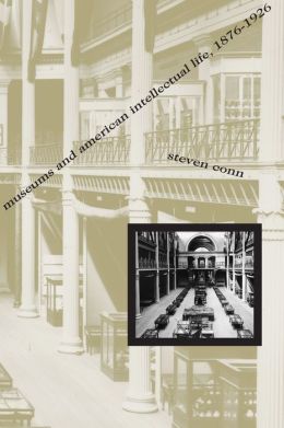 Museums and American Intellectual Life, 1876-1926 Steven Conn