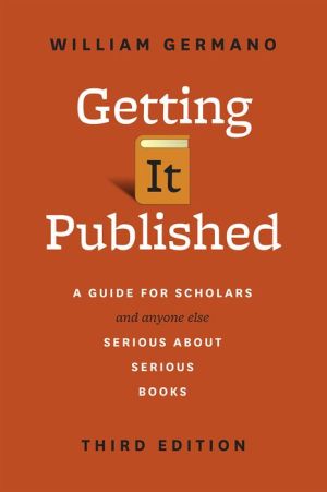 Getting It Published: A Guide for Scholars and Anyone Else Serious about Serious Books, Third Edition
