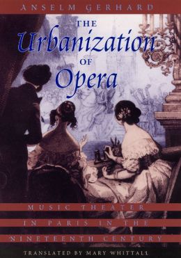 The Urbanization of Opera: Music Theater in Paris in the Nineteenth Century Anselm Gerhard and Mary Whittall