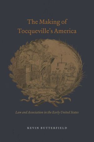 The Making of Tocqueville's America: Law and Association in the Early United States