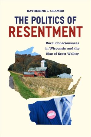 The Politics of Resentment: Rural Consciousness in Wisconsin and the Rise of Scott Walker