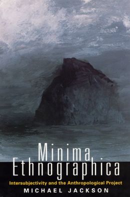 Minima Ethnographica : Intersubjectivity and the Anthropological Project